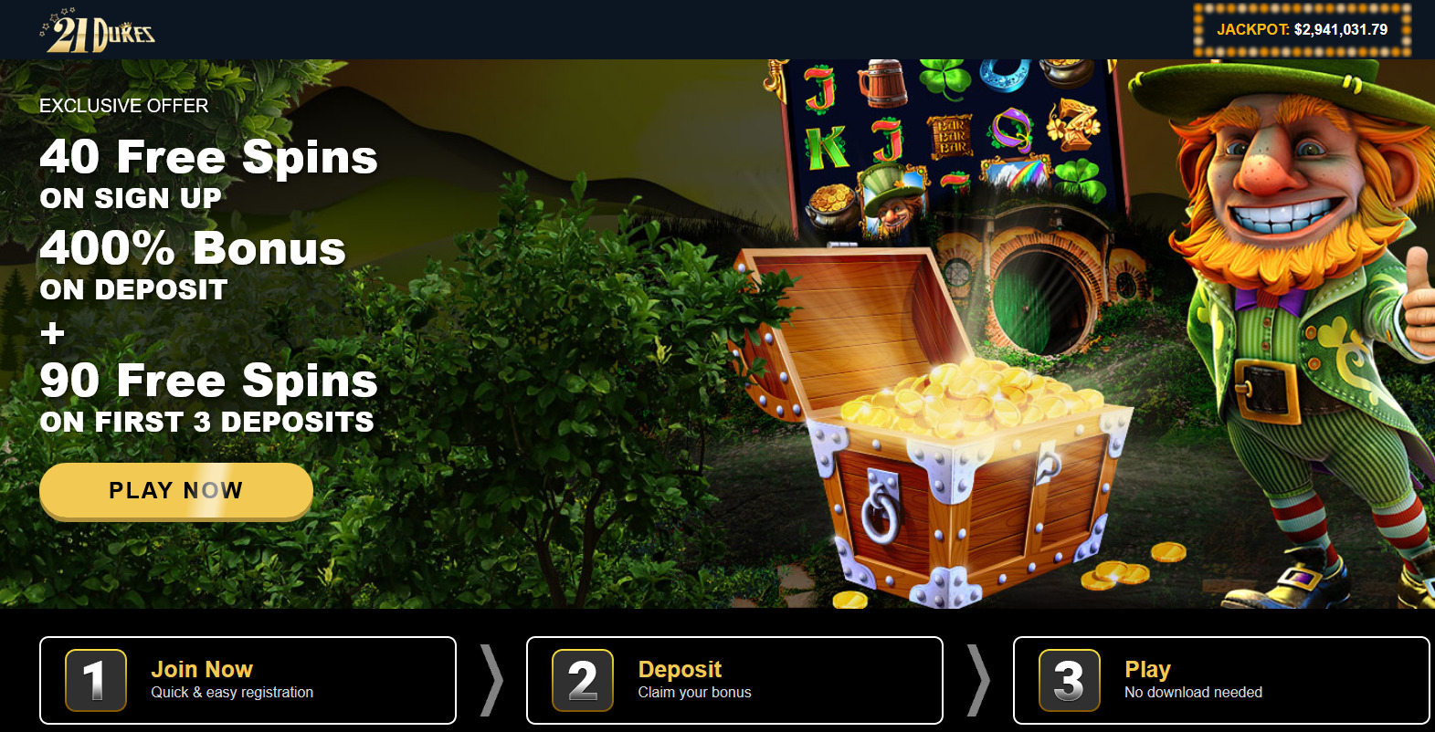 40 Free Spins ON SIGN UP 400% Bonus ON DEPOSIT + 90 Free Spins ON FIRST 3 DEPOSITS 40 Free Spins ON SIGN UP 400% Bonus ON DEPOSIT + 90 Free Spins ON FIRST 3 DEPOSITS
